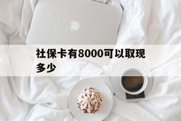 资阳最新社保卡有8000可以取现多少方法分析(最方便真实的资阳社保卡有8000可以取现多少次方法)