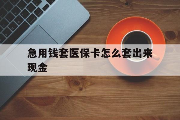 资阳包含急用钱套医保卡怎么套出来现金的词条