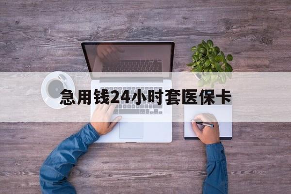 资阳最新急用钱24小时套医保卡方法分析(最方便真实的资阳急用钱24小时套医保卡济南能用吗方法)