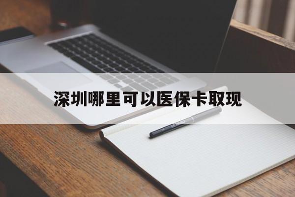 资阳最新深圳哪里可以医保卡取现方法分析(最方便真实的资阳深圳医保卡取现金去哪里取方法)