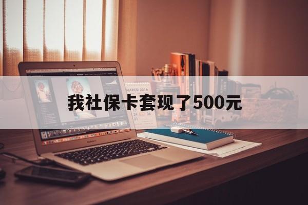 资阳最新我社保卡套现了500元方法分析(最方便真实的资阳我社保卡套现了500元怎么办方法)