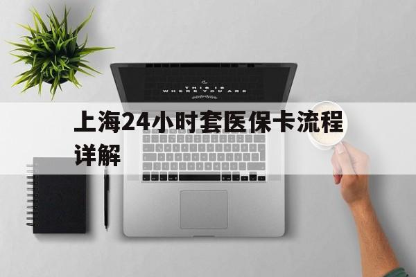 资阳最新上海24小时套医保卡流程详解方法分析(最方便真实的资阳上海急用钱套医保卡方法)