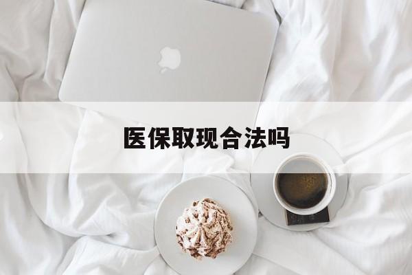 资阳最新医保取现合法吗方法分析(最方便真实的资阳医保取现合法吗知乎方法)