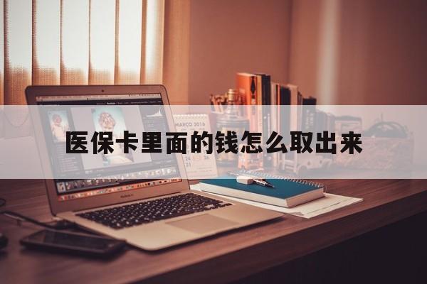 资阳最新医保卡里面的钱怎么取出来方法分析(最方便真实的资阳医保卡里面的钱怎么取出来花?有很多人都不知道!方法)