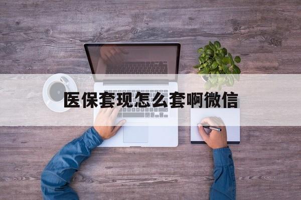 资阳最新医保套现怎么套啊微信方法分析(最方便真实的资阳医保怎么套现有什么危害方法)