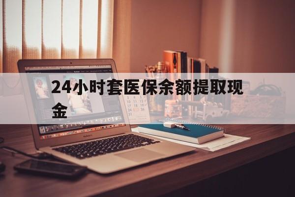 资阳最新24小时套医保余额提取现金方法分析(最方便真实的资阳医保套现是怎么操作的方法)