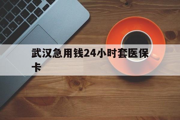 资阳最新武汉急用钱24小时套医保卡方法分析(最方便真实的资阳急用钱24小时套医保中介方法)