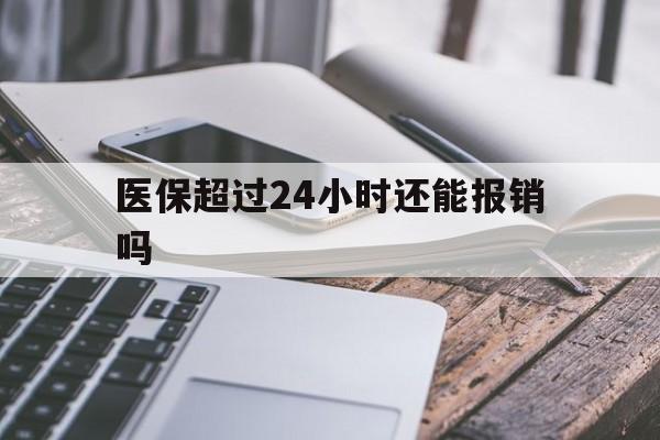 资阳最新医保超过24小时还能报销吗方法分析(最方便真实的资阳住院医保超过24小时方法)