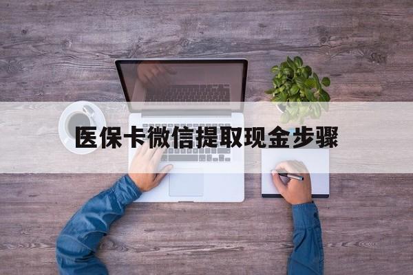 资阳最新医保卡微信提取现金步骤方法分析(最方便真实的资阳医保卡微信提取现金步骤是什么方法)