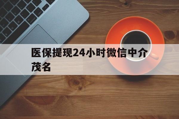 资阳医保提现24小时微信中介茂名的简单介绍