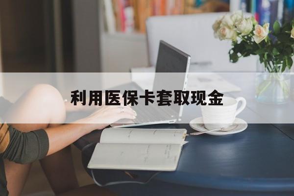 资阳最新利用医保卡套取现金方法分析(最方便真实的资阳医保套取现金是犯罪吗方法)